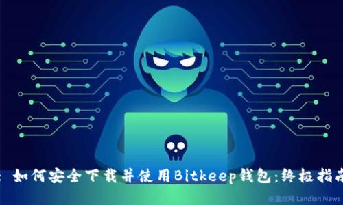 : 如何安全下载并使用Bitkeep钱包:终极指南