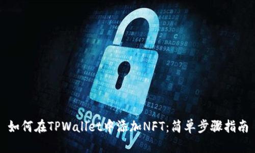 如何在TPWallet中添加NFT:简单步骤指南