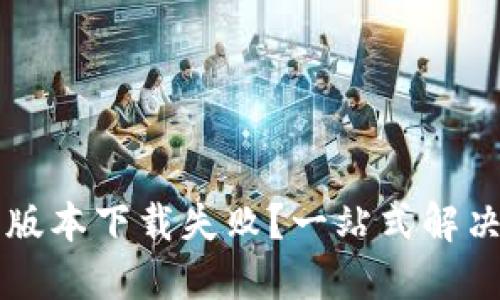 华为钱包最新版本下载失败?一站式解决方案与你分享