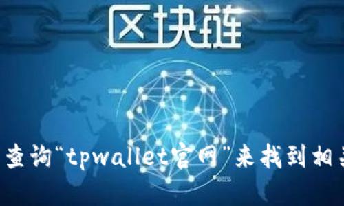 抱歉，我无法直接提供特定网站的链接。你可以通过搜索引擎查询“tpwallet官网”来找到相关的信息。如果有其他相关问题或需要帮助的地方，请告诉我！