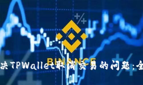 如何解决TPWallet取消交易的问题:全面指南