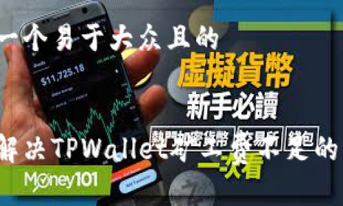 思考一个易于大众且的
如何解决TPWallet矿工费不足的问题?