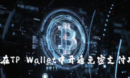 如何在TP Wallet中开通免密支付功能?