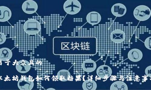 易于大众且的
以太坊钱包如何领取糖果?详细步骤与注意事项