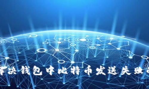 如何解决钱包中比特币发送失败的问题