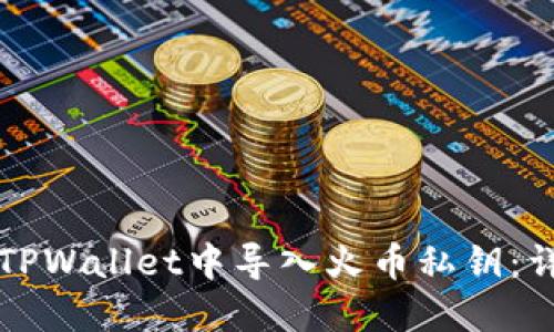 如何在TPWallet中导入火币私钥:详细指南