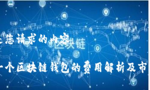 以下是您请求的内容:
构建一个区块链钱包的费用解析及市场分析
