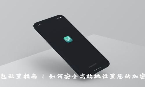 区块链钱包配置指南 | 如何安全高效地设置您的加密货币钱包