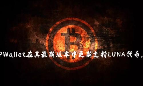 目前，TPWallet（一个数字资产钱包）是否支持LUNA代币取决于TPWallet的更新和其所集成的区块链网络。如果TPWallet在其最新版本中更新支持LUNA代币，那用户就可以在钱包中存储和管理该代币。为获得最新信息，建议查看TPWallet的官方网站或相关社交媒体公告。

如果您有更具体的问题或需要更详细的信息，请告知我！