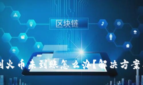 TPWallet转账到火币未到账怎么办?解决方案与常见问题解析