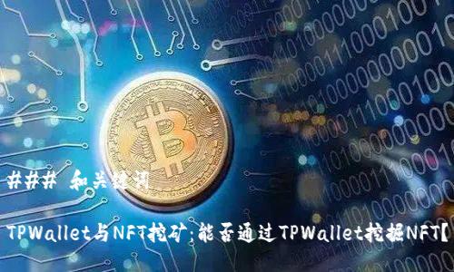 ### 和关键词
TPWallet与NFT挖矿:能否通过TPWallet挖掘NFT?