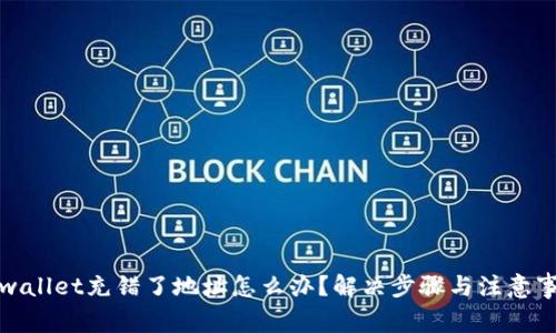 tpwallet充错了地址怎么办?解决步骤与注意事项