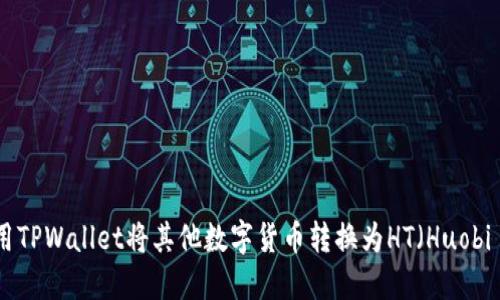 如何使用TPWallet将其他数字货币转换为HT(Huobi Token)