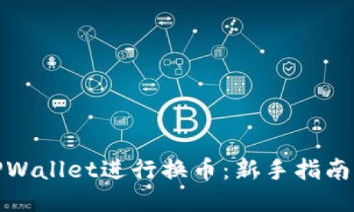 如何使用TPWallet进行换币：新手指南与操作步骤