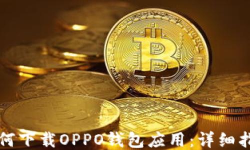 
如何下载OPPO钱包应用：详细指南