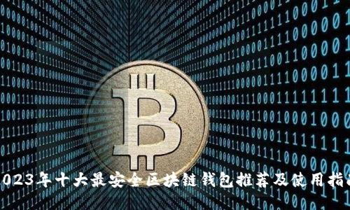 2023年十大最安全区块链钱包推荐及使用指南