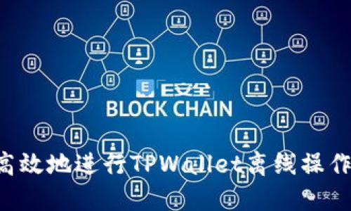 如何安全高效地进行TPWallet离线操作:完整指南