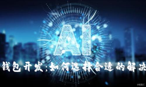 长沙区块链钱包开发:如何选择合适的解决方案与技术