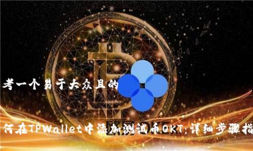 思考一个易于大众且的 


如何在TPWallet中添加测试币OKT：详细步骤指南