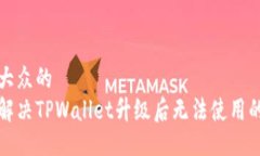 易于大众的  如何解决TPWallet升级后无法使用的问