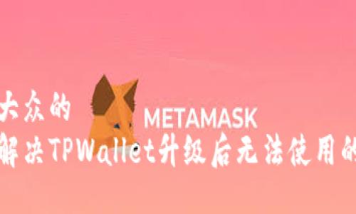 易于大众的  
如何解决TPWallet升级后无法使用的问题