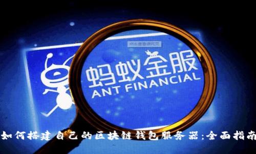 如何搭建自己的区块链钱包服务器：全面指南