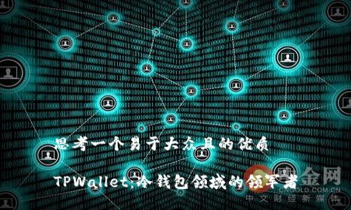 思考一个易于大众且的优质

TPWallet：冷钱包领域的领军者