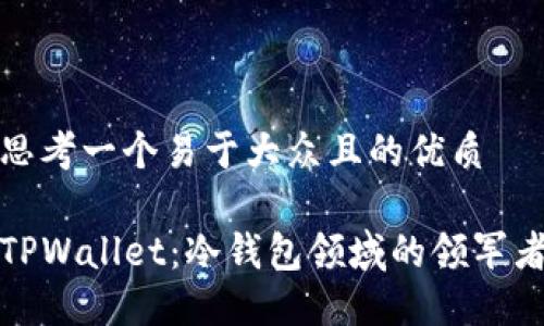 思考一个易于大众且的优质

TPWallet：冷钱包领域的领军者