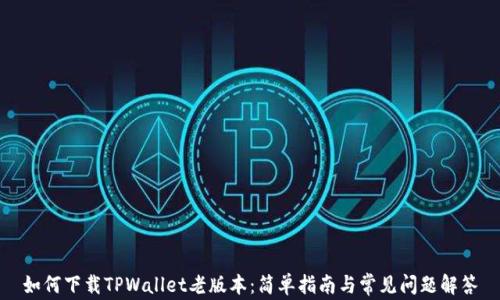 
如何下载TPWallet老版本：简单指南与常见问题解答
