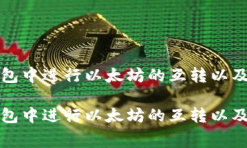 如何在TP钱包中进行以太坊的互转以及手续费详解
如何在TP钱包中进行以太坊的互转以及手续费详解