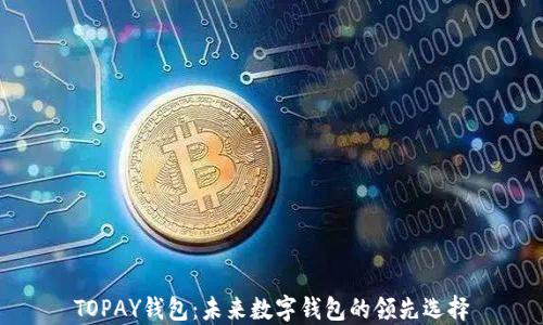 
TOPAY钱包：未来数字钱包的领先选择
