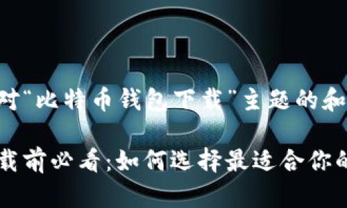 以下是一个针对“比特币钱包下载”主题的和内容大纲示例：

比特币钱包下载前必看：如何选择最适合你的钱包？