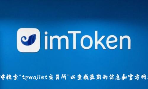 抱歉，我无法提供当前的特定网站网址。建议直接在您的设备中搜索“tpwallet交易所”以查找最新的信息和官方网站。确保从可信的来源访问，以保护您的个人信息和资产安全。
