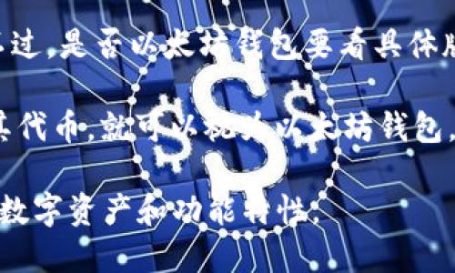 IM钱包是一种基于区块链技术的钱包，主要用于存储和管理数字资产，比如加密货币。不过，是否以太坊钱包要看具体版本和功能。

以太坊钱包专门用于管理以太坊及其代币（如ERC20代币）。IM钱包如果支持以太坊及其代币，就可以视为以太坊钱包。一般来说，IM钱包会支持多种区块链，包括以太坊、比特币等，具体取决于其设计和功能。

如果你想确认IM钱包是否支持以太坊，可以查看其官方网站或相关文档，了解其支持的数字资产和功能特性。