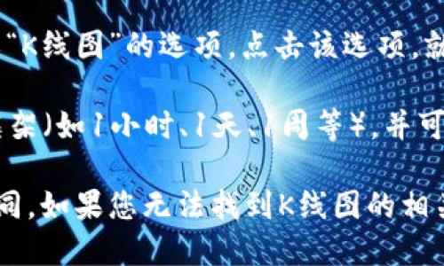 要查看TPWallet中的K线图，您可以按照以下步骤操作：

1. **打开TPWallet应用**：首先确保您已经下载并安装了TPWallet应用程序，并使用您的账户登录。

2. **选择币种**：在主界面中，选择您感兴趣的数字货币。例如，如果您想查看某个特定币种的K线图，可以在钱包界面中找到该币种。

3. **访问市场或交易功能**：大多数钱包应用都有市场或交易选项。点击进入市场或交易模块。

4. **查看K线图**：在所选币种的交易页面，您应该能找到“图表”或“K线图”的选项。点击该选项，就可以看到相应币种的K线图。

5. **调整时间框架和指标**：在K线图上，您可以选择不同的时间框架（如1小时、1天、1周等），并可以添加技术指标以帮助您分析市场趋势。

请注意，KPallet可能会随着版本更新有所变化，界面可能会有所不同。如果您无法找到K线图的相关选项，可以查阅TPWallet的官方指南或客服支持以获得最新信息。