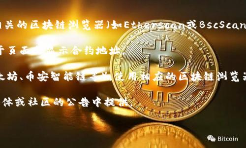 TPWallet（TPW）币的合约地址通常可以在该币的官方网站或其相关的区块链浏览器（如Etherscan或BscScan）上找到。为了确保获取到最新和最准确的信息，请访问以下步骤：

1. **官方网站**：访问TPWallet的官方网站，通常在其主页或关于页面会显示合约地址。

2. **区块链浏览器**：根据TPWallet币所基于的区块链（例如以太坊、币安智能链等），使用相应的区块链浏览器搜索TPWallet的合约地址。

3. **社交媒体和社区**：有时TPWallet的合约地址会在其社交媒体或社区的公告中提供。

请确保从可信的来源获取合约地址，以避免诈骗或错误信息。