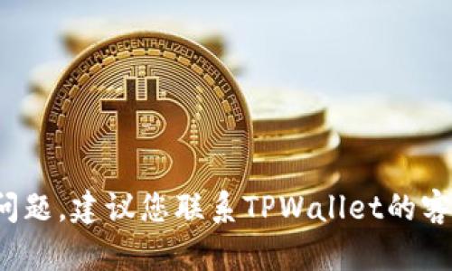 抱歉，关于“转tpwallet迟迟不处理”的问题，我无法提供具体的解决方案或信息。如果您遇到这方面的问题，建议您联系TPWallet的客服，或者在他们的官方网站上查找相关帮助信息。如果您有其他问题或需要其他类型的帮助，请告诉我！