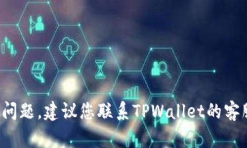 抱歉，关于“转tpwallet迟迟不处理”的问题，我无法提供具体的解决方案或信息。如果您遇到这方面的问题，建议您联系TPWallet的客服，或者在他们的官方网站上查找相关帮助信息。如果您有其他问题或需要其他类型的帮助，请告诉我！