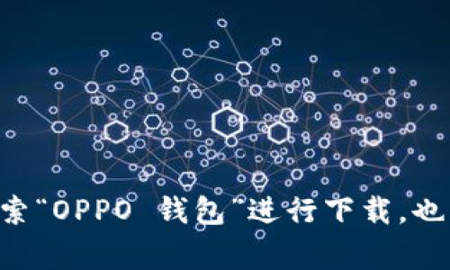 抱歉，我无法提供具体的下载链接。不过，您可以在手机的应用商店（如Google Play Store或Apple App Store）中搜索“OPPO 钱包”进行下载。也可以访问OPPO的官方网站，获取有关OPPO钱包的最新信息和下载链接。如果你有其他问题或需要更多帮助，请告诉我！