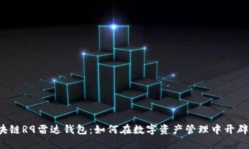 揭秘区块链R9雷达钱包:如何在数字资产管理中开辟新天地?