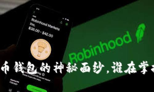 揭开中国早期比特币钱包的神秘面纱,谁在掌控数字货币的未来?