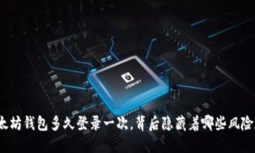 你的以太坊钱包多久登录一次,背后隐藏着哪些风险和机遇?