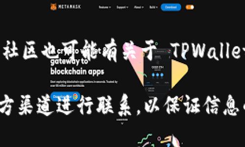 关于最新版本的 TPWallet 客服信息，您可以通过以下渠道进行查询：

1. **官方网站**：
   访问 TPWallet 的官方网站，通常在网站的底部会有客服联系方式或者“联系我们”的页面。

2. **社交媒体**：
   TPWallet 可能在 Twitter、Telegram、Facebook 等社交媒体上有官方账号，可以通过这些平台联系客服。

3. **应用内支持**：
   如果您已安装 TPWallet 应用，通常在设置或帮助菜单中会有客服联系方式或者反馈选项。

4. **社区论坛**：
   一些加密货币和区块链相关的论坛或社区也可能有关于 TPWallet 的讨论，您可以在那里寻求帮助或信息。

如果您在寻找特定的支持，请确保通过官方渠道进行联系，以保证信息的可靠性和安全性。