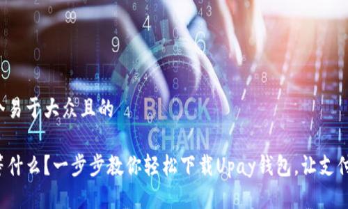 思考一个易于大众且的
你还在等什么?一步步教你轻松下载Upay钱包,让支付更简单!