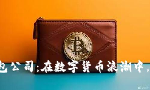 广州虚拟币钱包公司:在数字货币浪潮中,你准备好了吗?