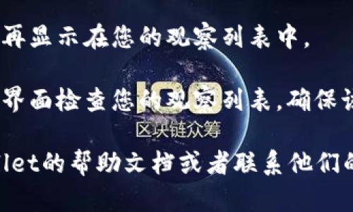 要取消在TPWallet上对某个钱包的观察，您可以按照以下步骤进行操作：

1. **打开TPWallet应用**：确保你已经打开了TPWallet应用，并且已经登录你的账户。

2. **找到观察的钱包**：在TPWallet的主界面上，您将能够看到您当前观察的钱包列表。浏览该列表，找到您想要取消观察的钱包。

3. **进入钱包详情**：点击您想要取消观察的钱包，进入该钱包的详细信息页面。

4. **取消观察**：在钱包详情页面上，通常会有“取消观察”或类似的选项。点击该选项，系统会提示您确认是否真的要取消观察该钱包。

5. **确认操作**：确认您的选择，完成后该钱包将不再显示在您的观察列表中。

6. **返回主界面**：完成取消观察后，您可以返回主界面检查您的观察列表，确保该钱包已经被移除。

如果您在操作过程中遇到任何问题，建议查看TPWallet的帮助文档或者联系他们的客服支持寻求帮助。