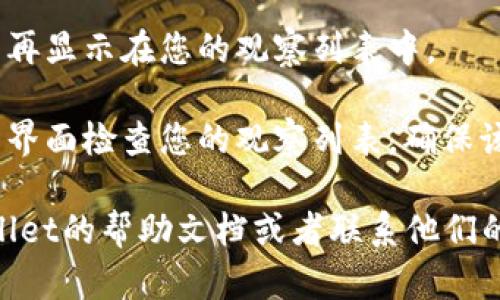 要取消在TPWallet上对某个钱包的观察，您可以按照以下步骤进行操作：

1. **打开TPWallet应用**：确保你已经打开了TPWallet应用，并且已经登录你的账户。

2. **找到观察的钱包**：在TPWallet的主界面上，您将能够看到您当前观察的钱包列表。浏览该列表，找到您想要取消观察的钱包。

3. **进入钱包详情**：点击您想要取消观察的钱包，进入该钱包的详细信息页面。

4. **取消观察**：在钱包详情页面上，通常会有“取消观察”或类似的选项。点击该选项，系统会提示您确认是否真的要取消观察该钱包。

5. **确认操作**：确认您的选择，完成后该钱包将不再显示在您的观察列表中。

6. **返回主界面**：完成取消观察后，您可以返回主界面检查您的观察列表，确保该钱包已经被移除。

如果您在操作过程中遇到任何问题，建议查看TPWallet的帮助文档或者联系他们的客服支持寻求帮助。