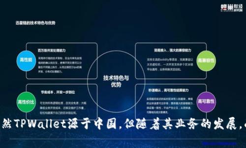 TPWallet 是一家致力于区块链资产管理的数字钱包服务平台，最初由中国团队开发。它支持多种区块链资产的存储和管理，包括加密货币和其他数字资产。虽然TPWallet源于中国，但随着其业务的发展，面向的用户群体已经扩展到全球范围。因此，尽管它有中国的背景，但它现在也在国际市场上运营。如果你对TPWallet有更具体的问题或想了解更多，请告诉我！