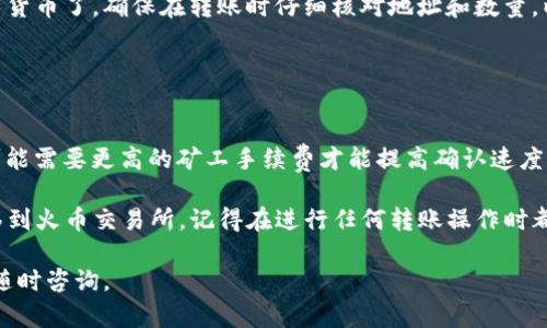 在TP钱包中将以太坊转移到火币交易所的具体步骤如下：

### 1. 准备工作
在开始之前，确保您已经完成以下准备工作：
- 您的TP钱包已成功安装并设置。
- 您的TP钱包中已有一定数量的以太坊（ETH）。
- 您需要一个火币账户，并且该账户已经完成身份验证。

### 2. 获取火币的以太坊充值地址
首先，您需要获取火币的以太坊充值地址，以便将以太坊转入这个账户：
1. 登录到您的火币账户。
2. 在首页找到“资产”选项并点击。
3. 选择“充值”。
4. 在选择资产中选择“以太坊（ETH）”。
5. 系统会生成一个以太坊充值地址，请务必仔细核对这个地址。

### 3. 在TP钱包中进行转账
1. 打开您的TP钱包，确保您登录了正确的账户。
2. 在钱包主页选择“钱包”选项。
3. 找到并点击以太坊（ETH）。
4. 点击“转账”选项。
5. 在地址栏中输入您在火币获取的以太坊充值地址，确保没有输入错误。
6. 输入要转账的以太坊数量。
7. 仔细检查输入的信息，确认无误后，点击“确认”。
8. 输入您的钱包密码（如果有设置），确认交易。

### 4. 等待交易确认
之后，您的交易将被发送到以太坊网络，您可以在TP钱包中查看交易状态。通常，交易在几分钟内会被确认，完成后，您将在火币的账户中看到相应的以太坊到账。

### 5. 查询交易状态
您可以使用以太坊区块浏览器（如Etherscan）查询您转账的状态，输入您转账时的交易哈希即可查看详细信息。

### 6. 完成转账
一旦交易确认，您就可以在火币进行交易或提取其他数字货币了。确保在转账时仔细核对地址和数量，以免造成不必要的损失。

### 7. 注意事项
- 确保使用正确的以太坊网络进行转账。
- 谨防网络钓鱼，确保您是在官方的火币网站进行操作。
- 考虑到网络拥堵，转账可能会有延迟，根据网络情况，可能需要更高的矿工手续费才能提高确认速度。

通过以上步骤，您就可以顺利地将TP钱包中的以太坊转移到火币交易所。记得在进行任何转账操作时都要小心谨慎，确保信息的准确性。

希望以上信息对您有所帮助！如果您还有其他问题，欢迎随时咨询。