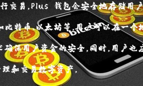 是的，Plus 钱包与区块链技术密切相关。Plus 钱包通常是用于存储、管理和交易数字资产（如加密货币）的数字钱包。以下是有关 Plus 钱包和区块链技术的一些关键点：

1. **区块链基础**：区块链是一种去中心化的分布式账本技术，可以安全地记录交易、智能合约和其他数据。它的核心特点包括透明性、不可篡改性和安全性。

2. **钱包功能**：Plus 钱包允许用户创建和管理他们的区块链资产。用户可以方便地发送和接收加密货币，并监控自己的资产余额。

3. **私钥和公钥**：在区块链中，用户通过生成公钥和私钥对来进行交易。Plus 钱包会安全地存储用户的私钥，以确保用户的数字资产安全。

4. **多种资产支持**：Plus 钱包通常支持多种类型的加密货币，如比特币、以太坊等，用户可以在一个地方管理不同的资产。

5. **安全性**：大多数区块链钱包，包括 Plus 钱包，采用加密技术确保用户资金的安全。同时，用户也应采取一定的安全措施，如使用强密码和启用双重身份验证。

总之，Plus 钱包是基于区块链技术的工具，旨在帮助用户安全地管理和交易数字资产。
